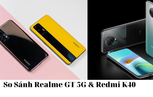 So sánh Realme GT 5G và Xiaomi Redmi K40: Sau 1 năm ra mắt, ở phân khúc 7-8 triệu, đâu là sự lựa chọn thông minh?