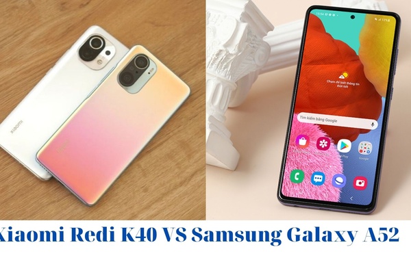 Xiaomi Redmi K40 và Samsung Galaxy A52: Chọn hiệu năng khủng, hay camera chụp hình ấn tượng? 