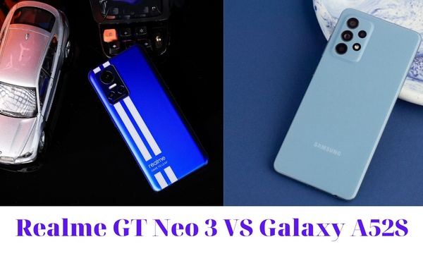 Realme GT Neo 3 và Galaxy A52S 5G: Quá khập khiễng khi đem lên bàn cân !!!