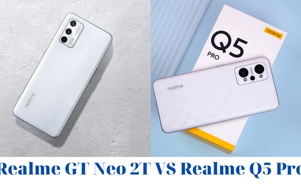 Realme GT Neo 2T và Realme Q5 Pro: cuộc “Nội chiến” giữa 2 smartphone phân khúc tầm trung của Realme !!!