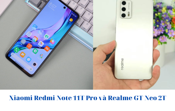 Xiaomi Redmi Note 11T Pro và Realme GT Neo 2T: Phân vân quá chưa biết chọn máy nào thì đọc ngay bài này !!!